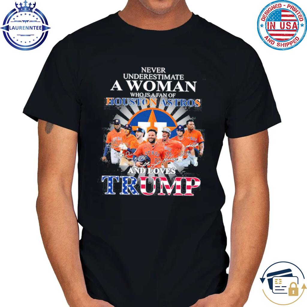 Never Underestimate A Woman Who Is A Fan Of Houston Astros And Loves Trump  Shirt, hoodie, sweater, long sleeve and tank top