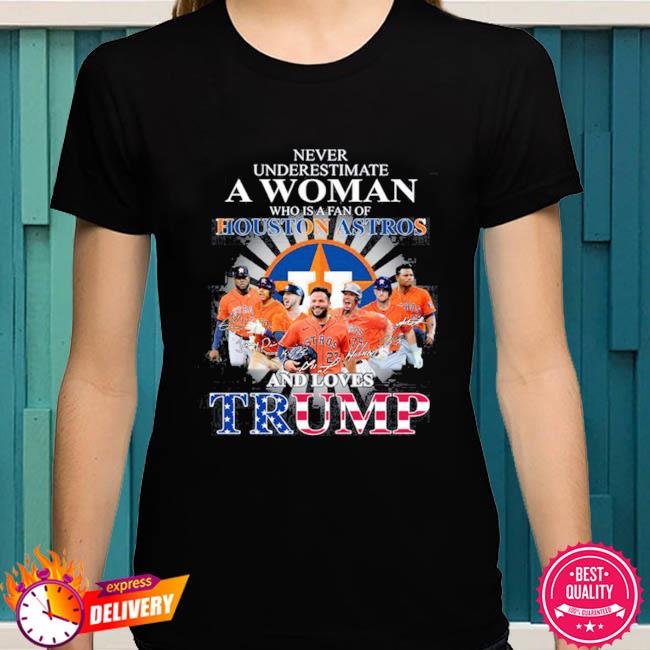 Never Underestimate A Woman Who Is A Fan Of Houston Astros And Loves Trump  Shirt, hoodie, sweater, long sleeve and tank top