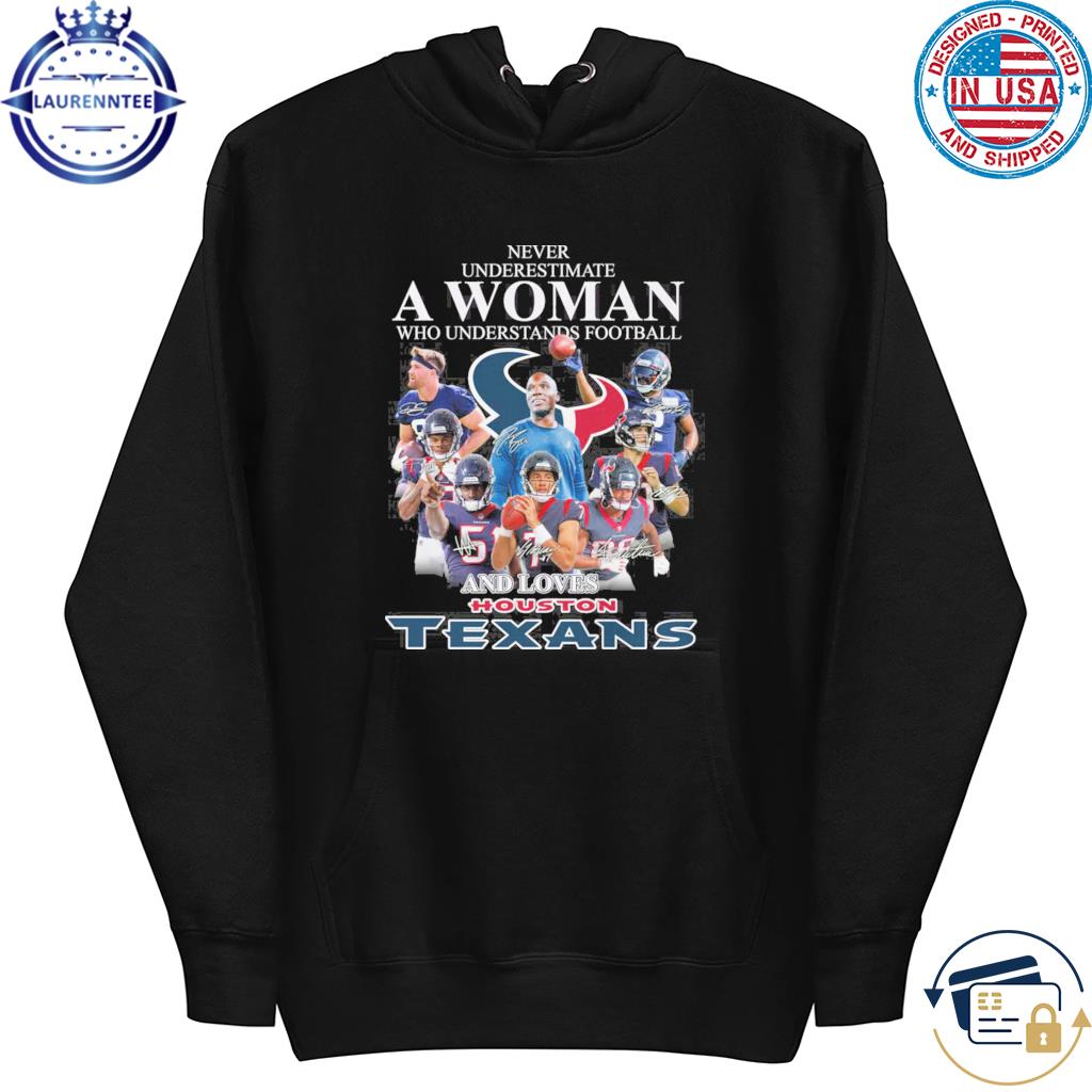 Official never Underestimate A Woman Who Understands Football And Loves  Houston Texans T Shirt, hoodie, sweater, long sleeve and tank top