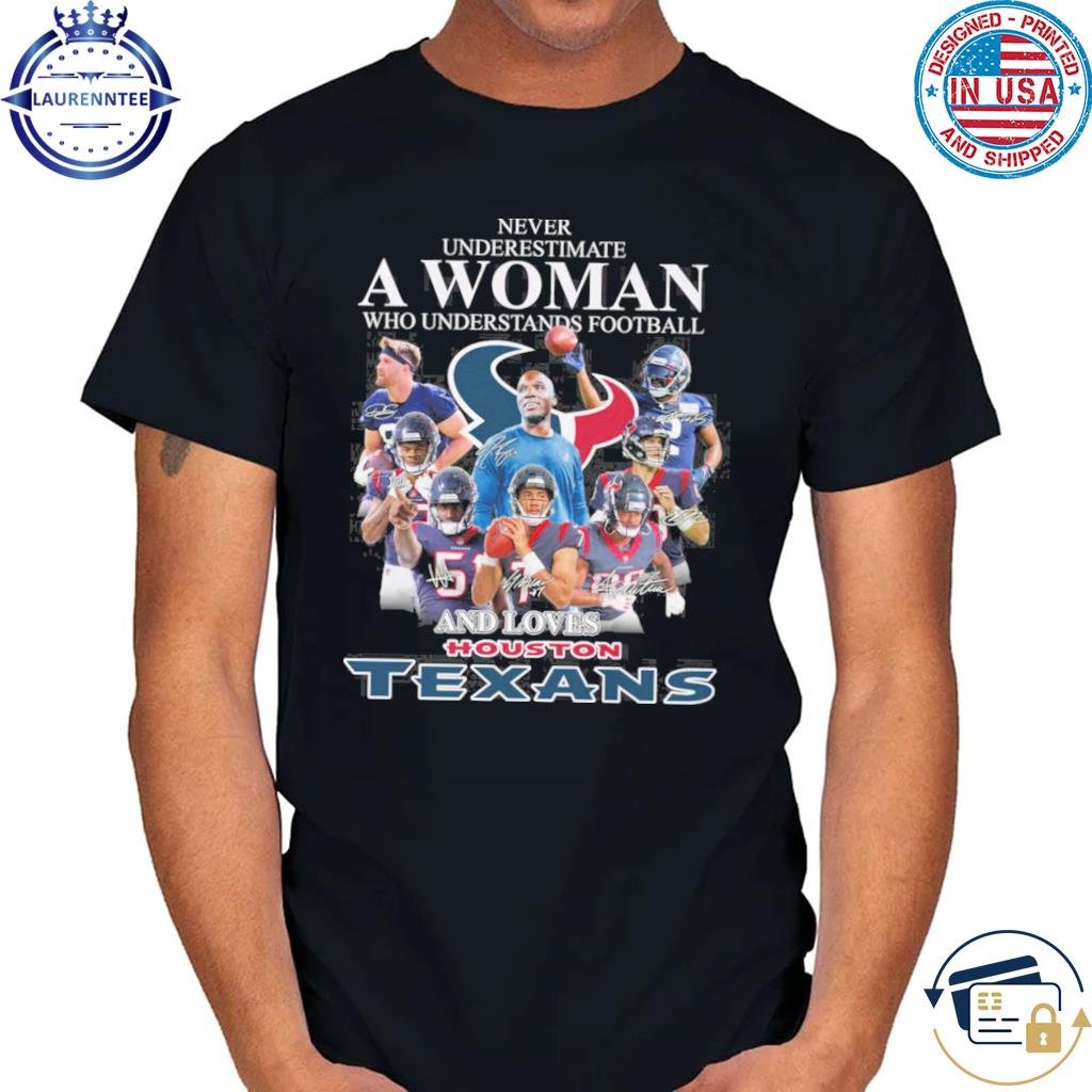 2023 Never Underestimate A Woman Who Understands Football And Loves Houston  Texans shirt, hoodie, sweater, long sleeve and tank top