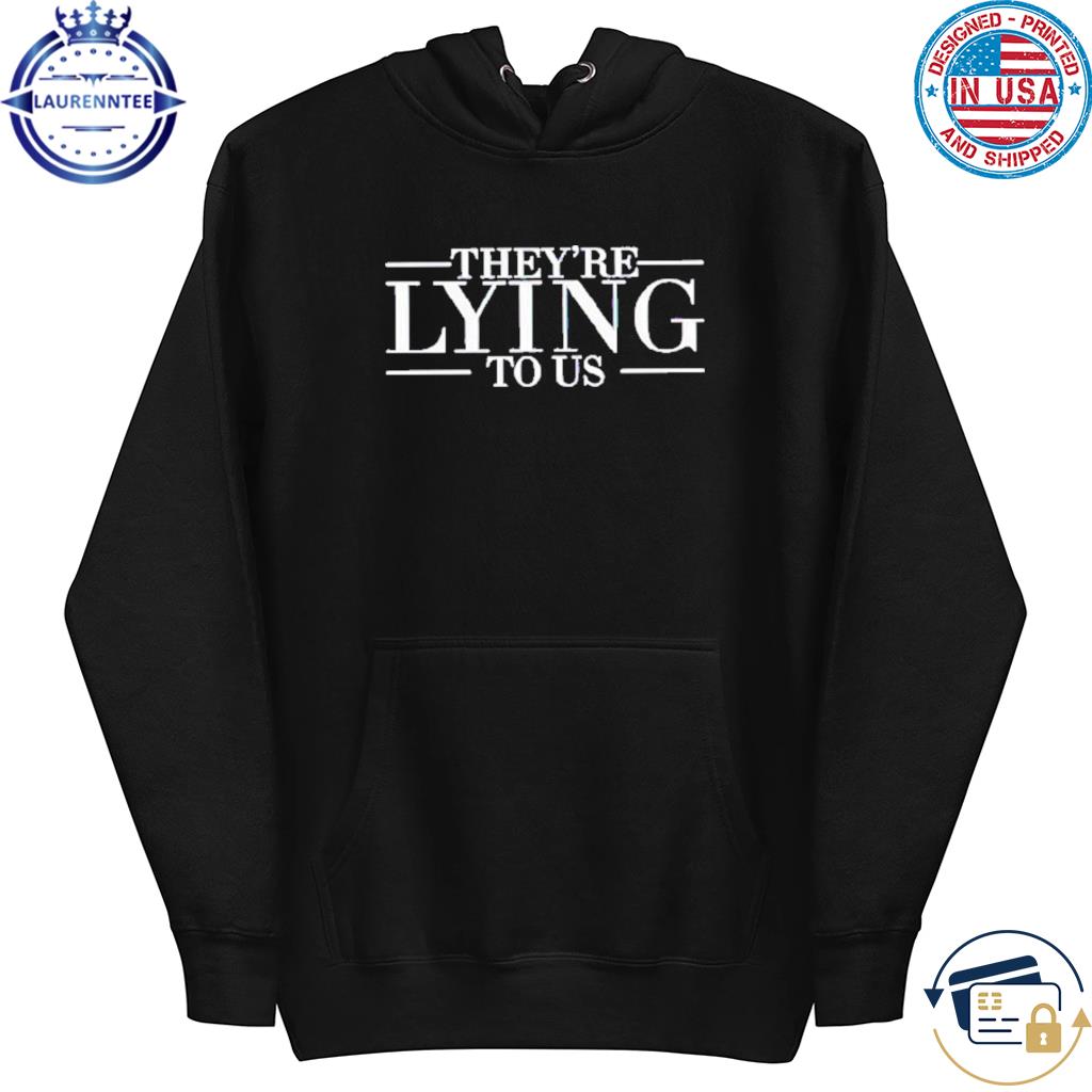 Original They’re Lying To Us T-Shirt hoodie