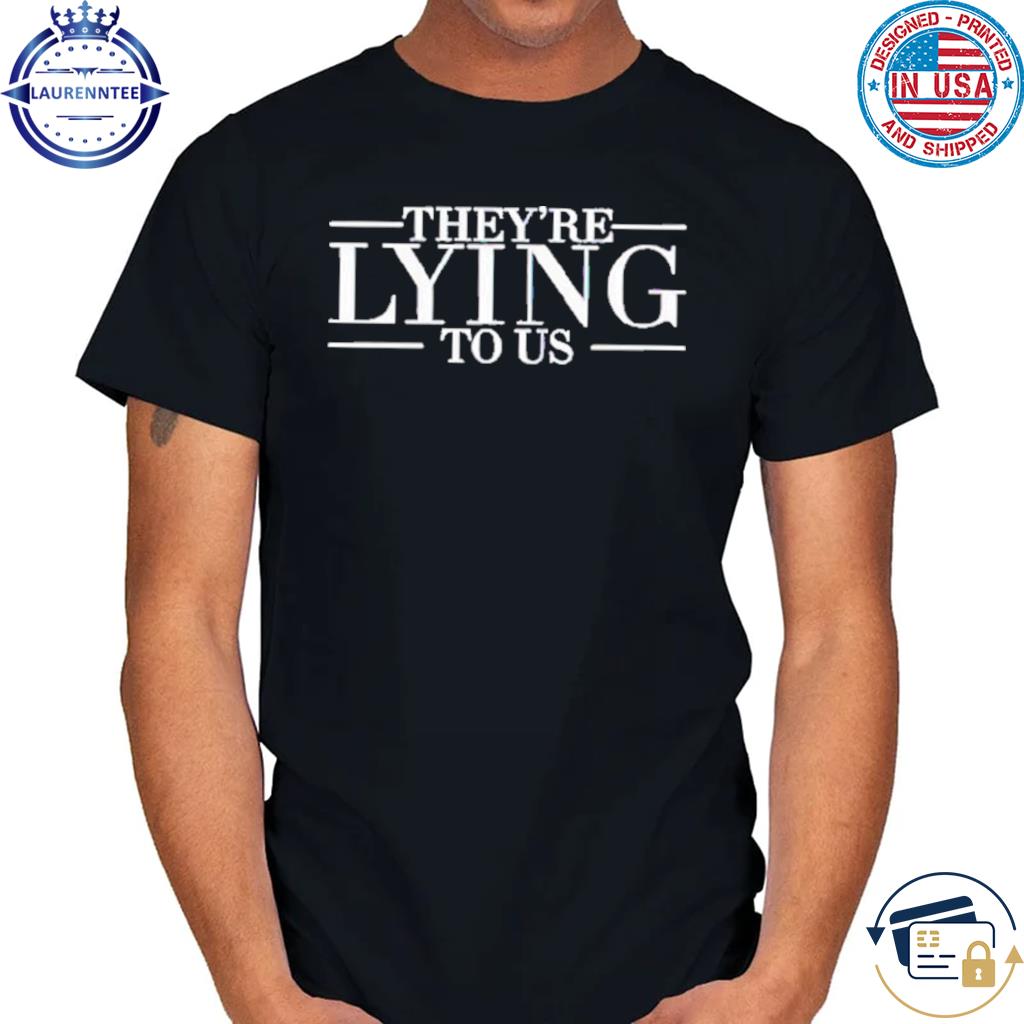 Original They’re Lying To Us T-Shirt