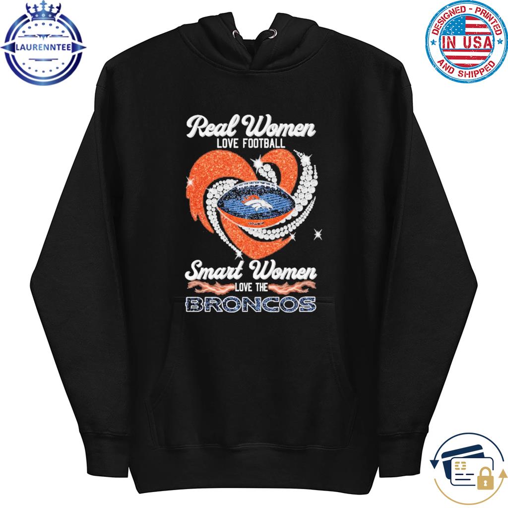 Real Women Love Football Smart Women Love The Denver Broncos 2023 shirt,  hoodie, sweater, long sleeve and tank top