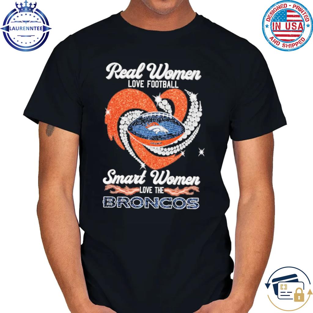 Official Real women love Football smart women love the denver broncos 2023  logo T-shirt, hoodie, tank top, sweater and long sleeve t-shirt