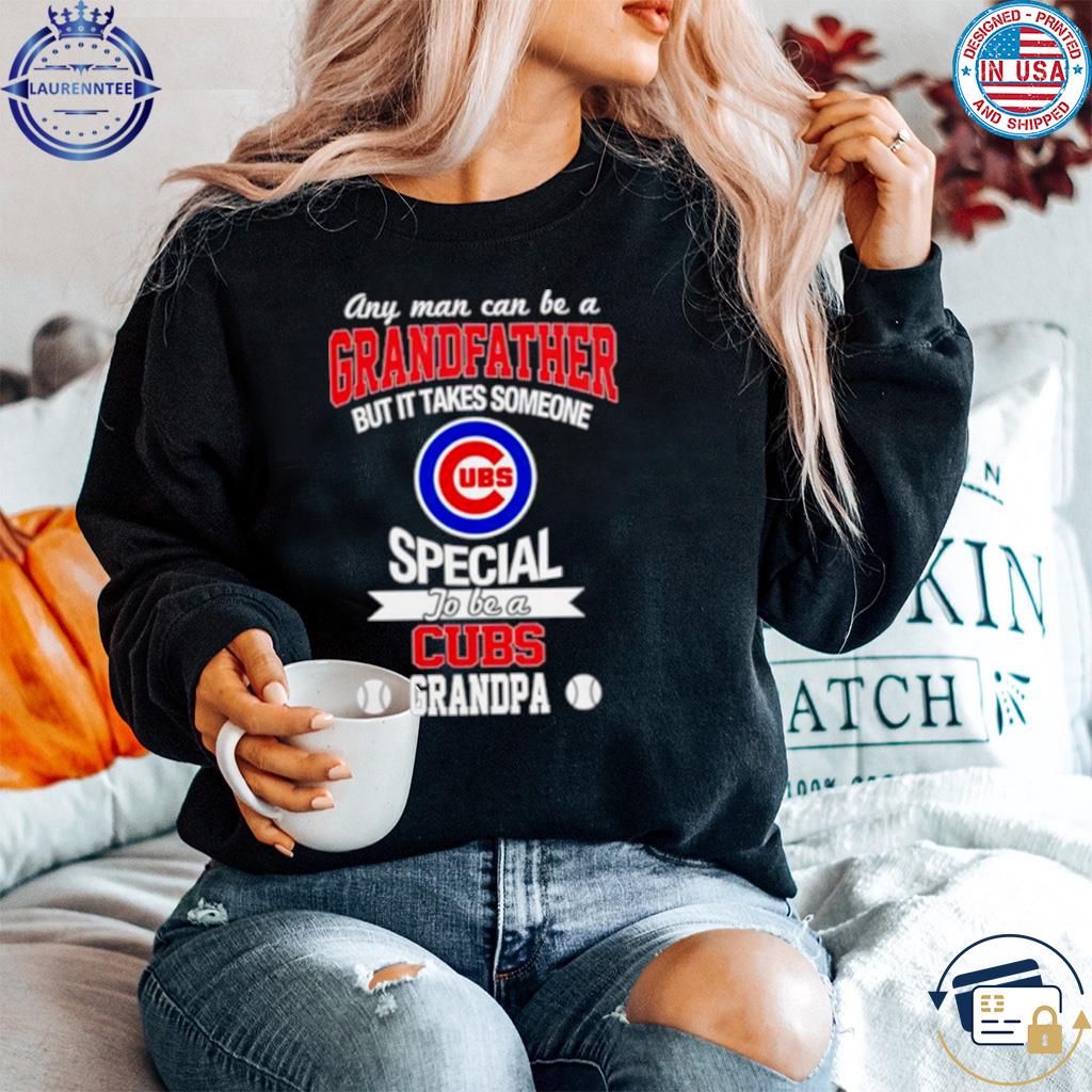 Any Man Can Be A Grandfather But It Takes Someone Special To Be A Chicago  Cubs 2023 Shirt, hoodie, sweater, long sleeve and tank top