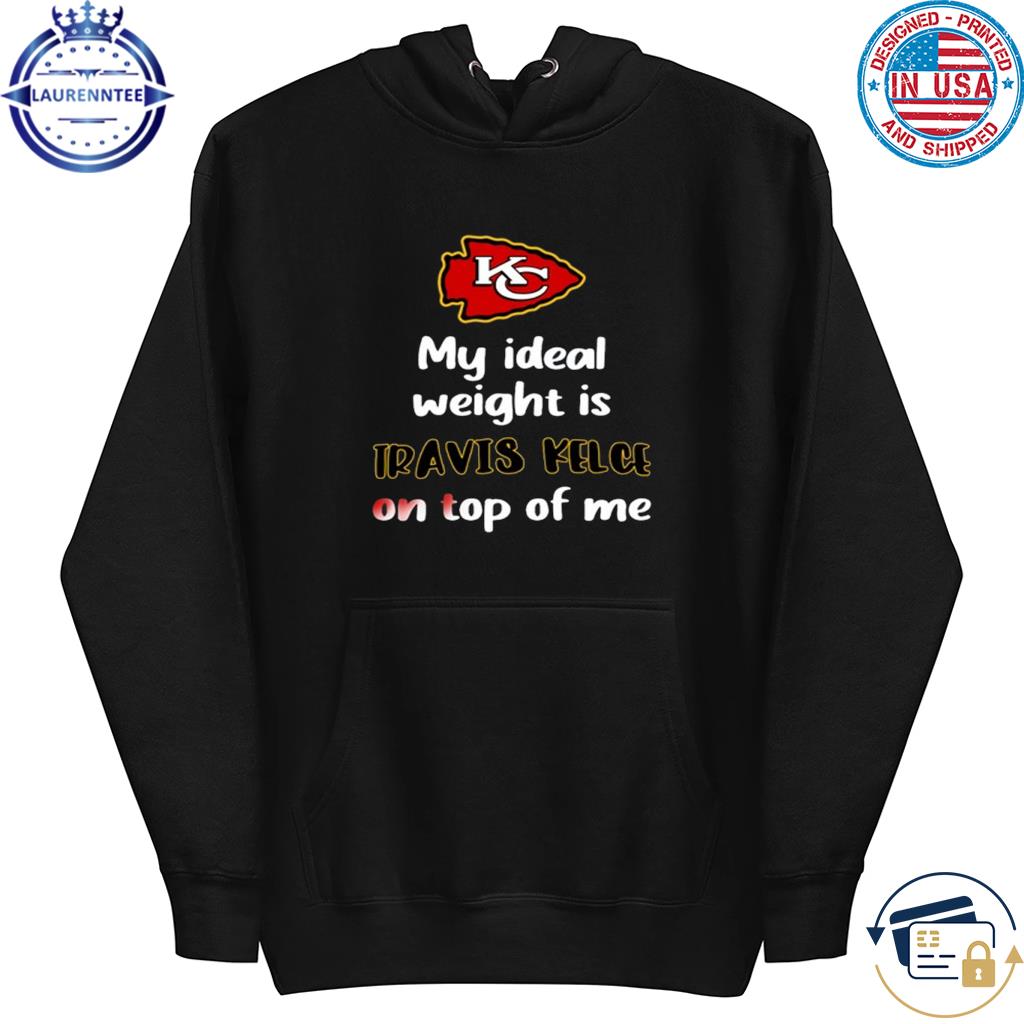 Chiefs My Ideal Weight Is Travis Kelce On Top Of Me Shirt, hoodie, sweater,  long sleeve and tank top