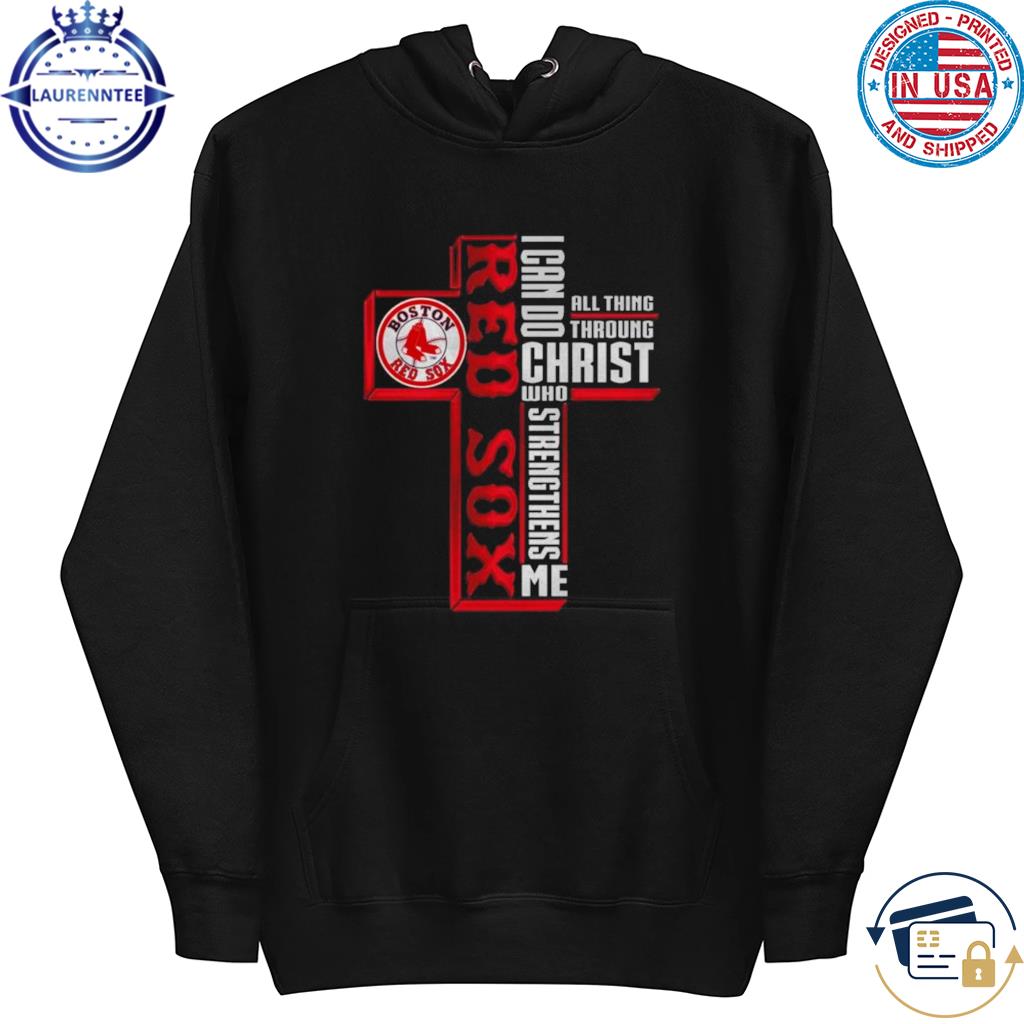 Cross Boston Red Sox I Can Do All Things through Christ Who Strengthens Me  2023 shirt, hoodie, sweater, long sleeve and tank top