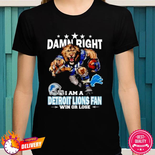 Detroit Lions Damn Right I Am A Lions Fan Win Or Lose Shirt, hoodie,  sweater, long sleeve and tank top