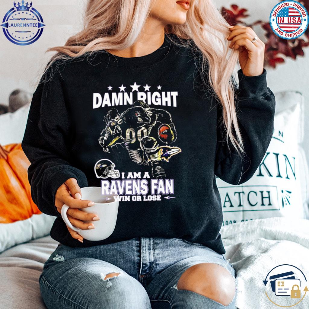 Damn right I am a Baltimore Ravens fan win or lose shirt, hoodie, sweater,  long sleeve and tank top