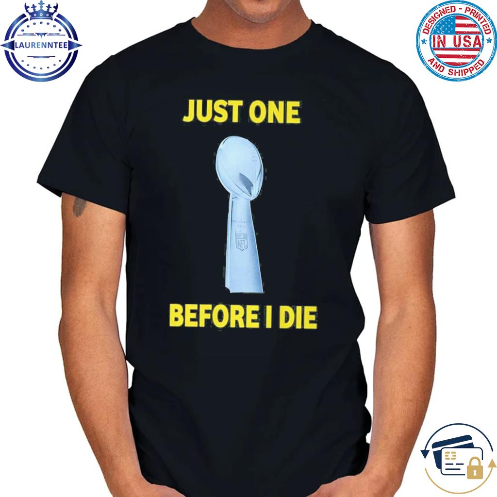 Just One Super Bowl Before I Die Shirt, hoodie, longsleeve