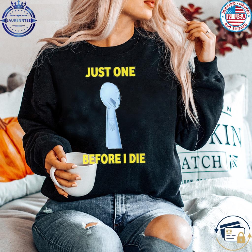 Just One Super Bowl Before I Die Shirt, hoodie, longsleeve