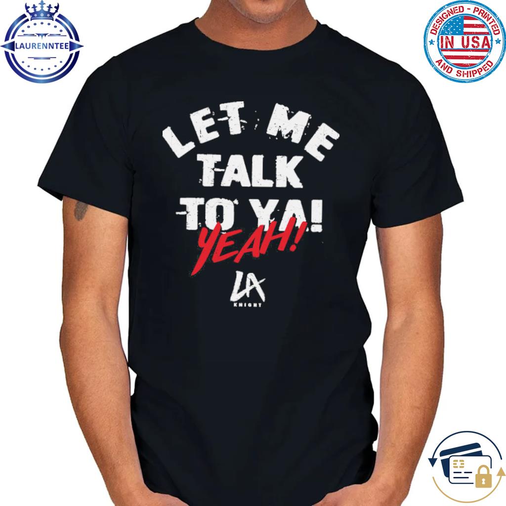 Official lA Knight Let Me Talk To Ya Shirt, hoodie, sweater, long sleeve  and tank top