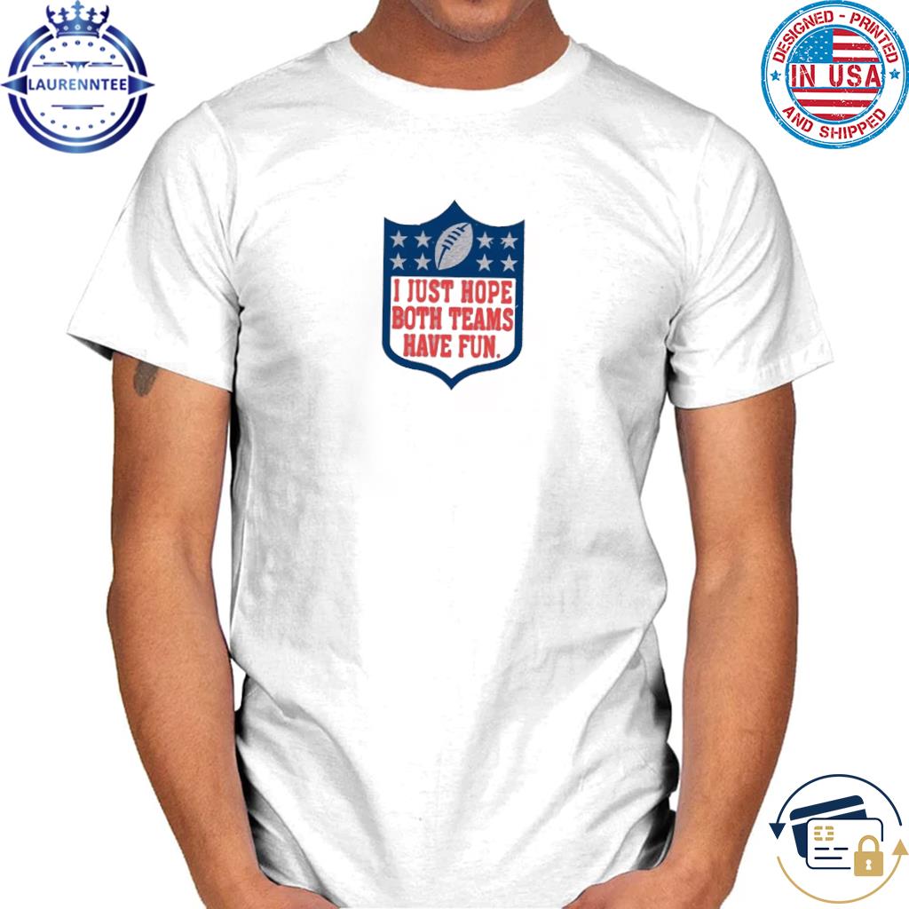 NFL 2023 I Just Hope Both Teams Have Fun Shirt, hoodie, sweater, long  sleeve and tank top