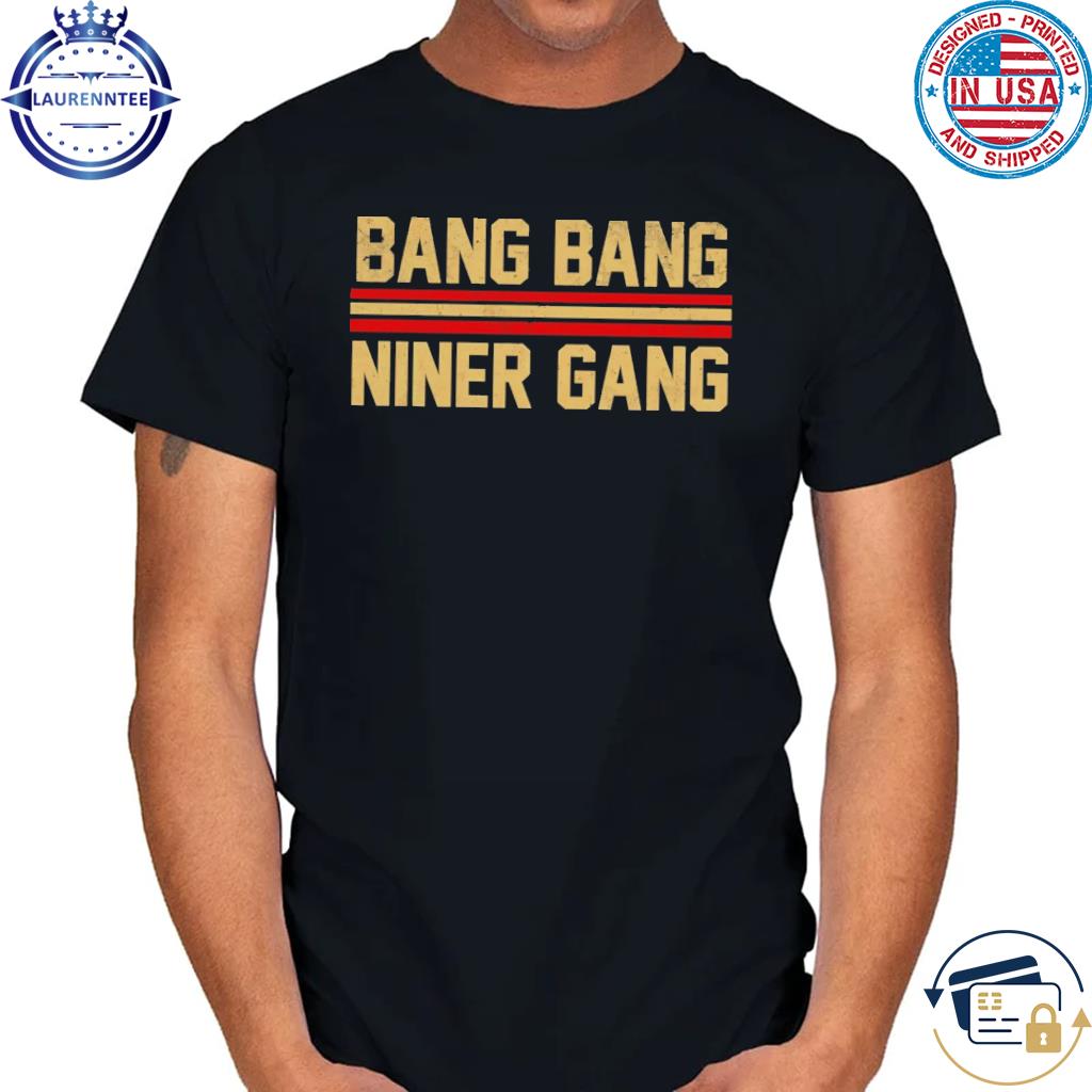 Bang bang niner gang shirt, hoodie, sweater and v-neck t-shirt