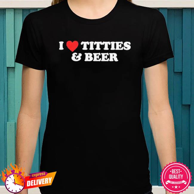 Premium I Love Titties And Beer T-Shirt, hoodie, sweater, long