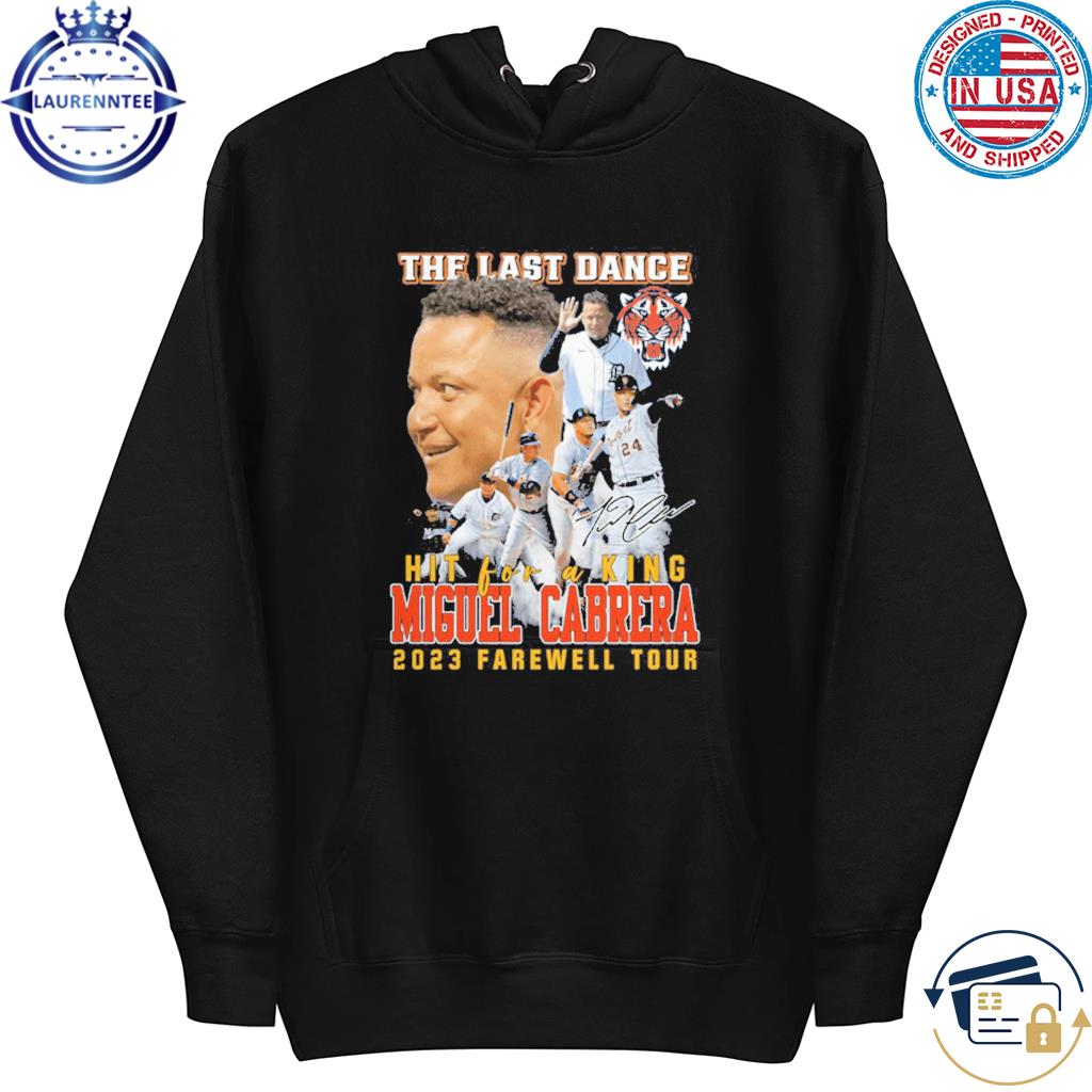 The Last Dance Hit For A King Miguel Cabrera 2023 Farewell Tour Unisex T- Shirt, hoodie, sweater, long sleeve and tank top