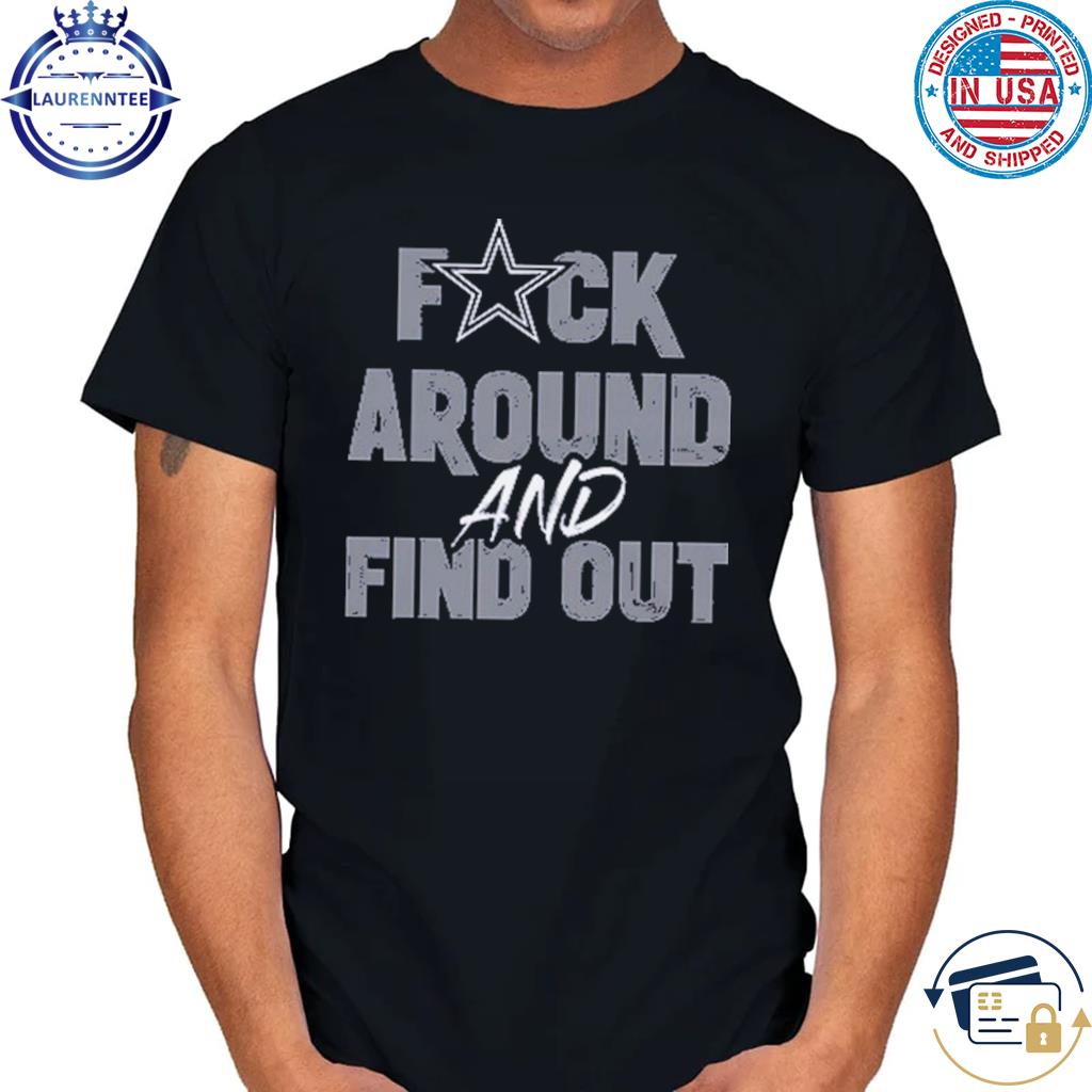 Dallas Cowboys Fuck Around And Find Out Shirt