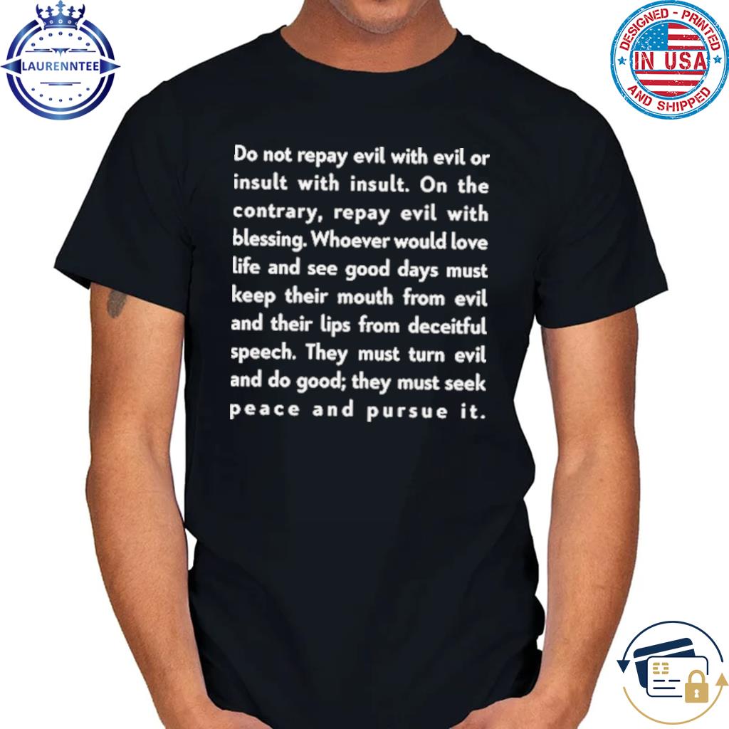 Do not repay evil with evil or insult with insult shirt