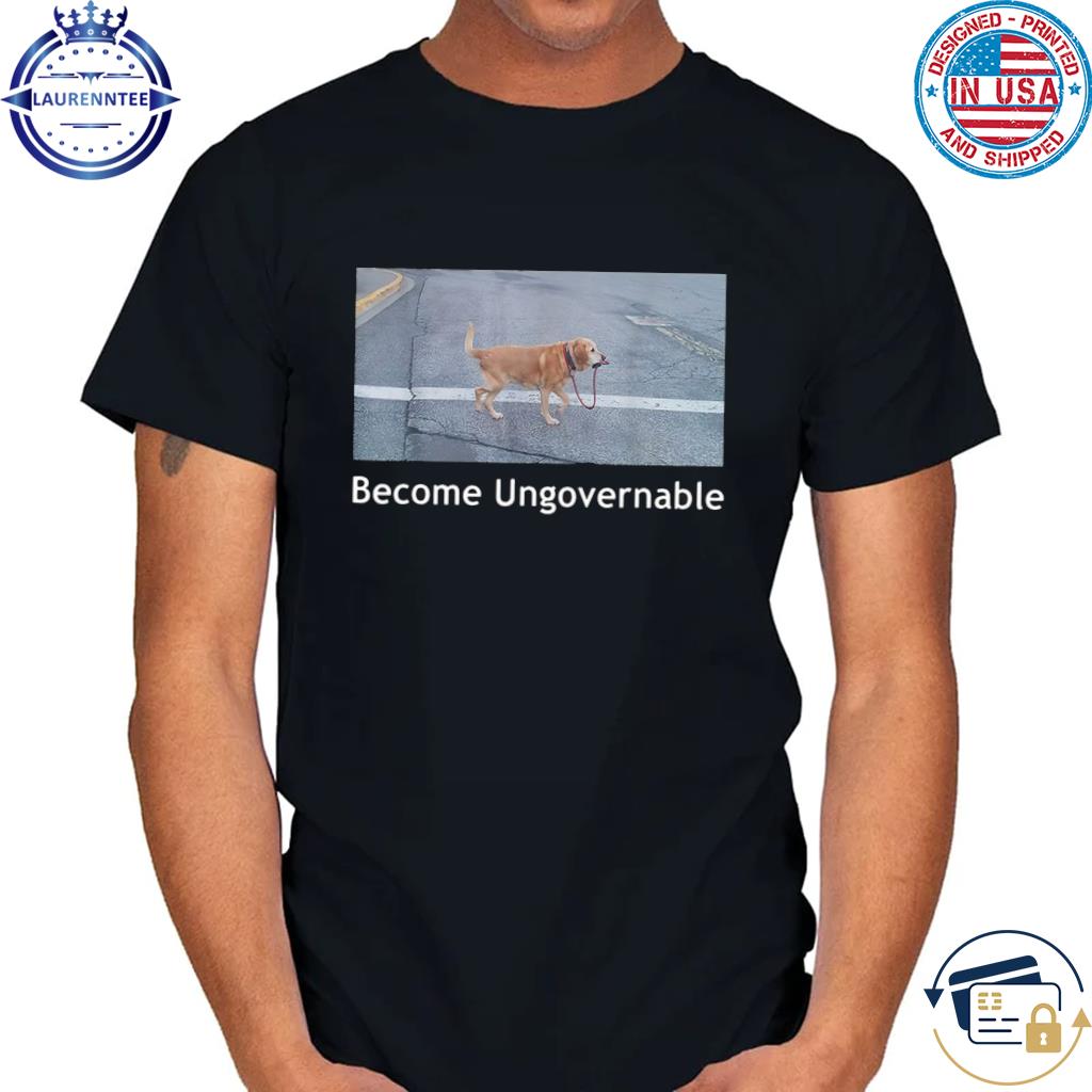 Dog Become Ungovernable Funny T-Shirt