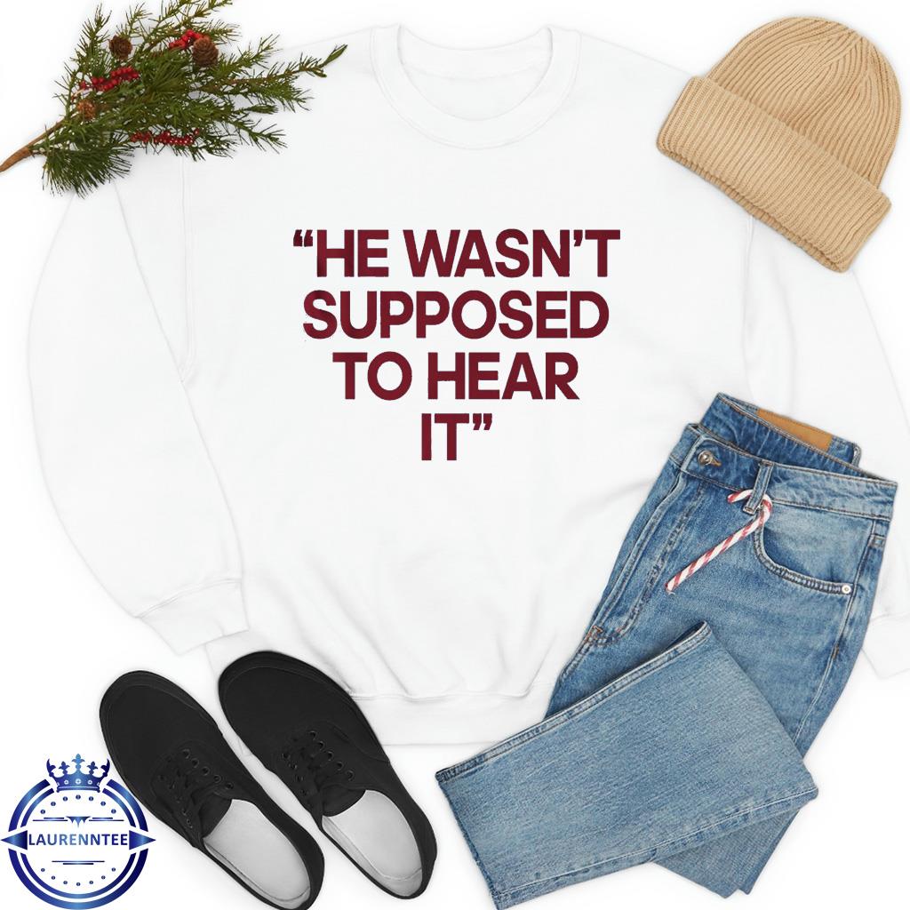 He Wasnt Supposed To Hear It Shirt Sweatshirt Hoodie Mens Womens