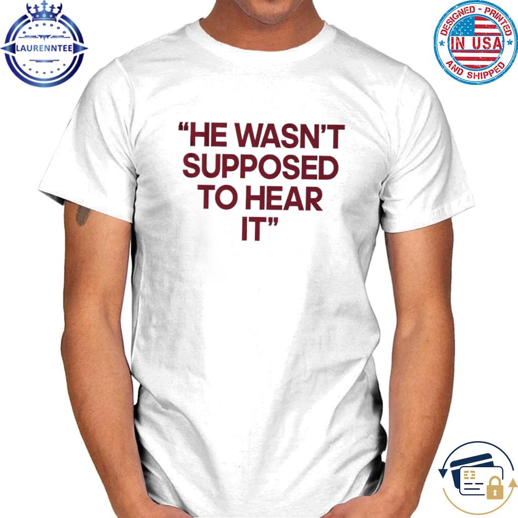 He Wasnt Supposed To Hear It Shirt Sweatshirt Hoodie Mens Womens