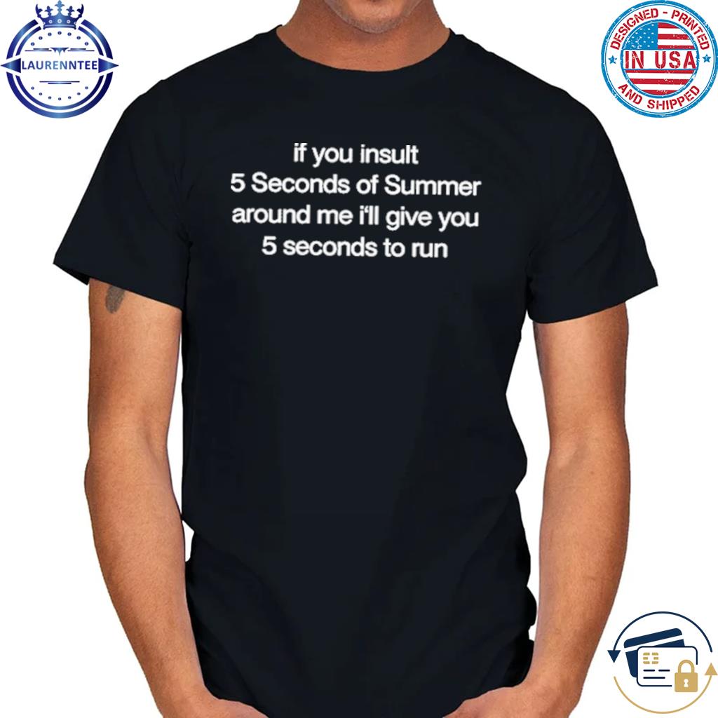 Hourlymemesos If You Insult 5 Seconds Of Summer Around Me I'll Give You 5 Seconds To Run Shirt