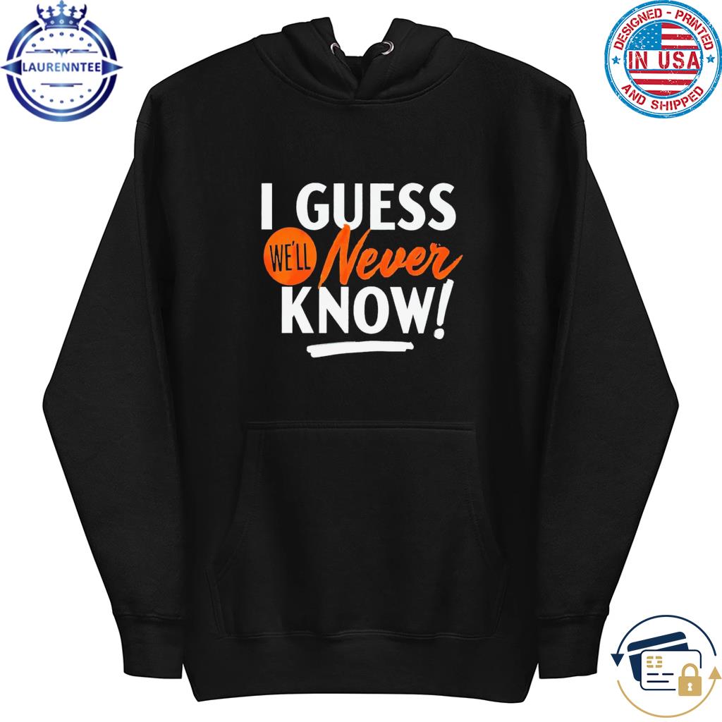 Houston Astros I guess we'll never know shirt, hoodie, sweatshirt