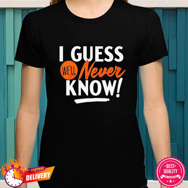 Houston Astros I guess we'll never know shirt, hoodie, sweatshirt