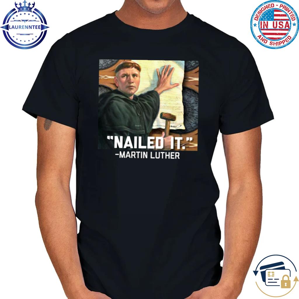 Martin luther nailed it shirt