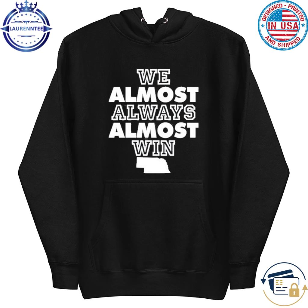 Official No context college Football Nebraska we almost always almost win T- shirt, hoodie, tank top, sweater and long sleeve t-shirt