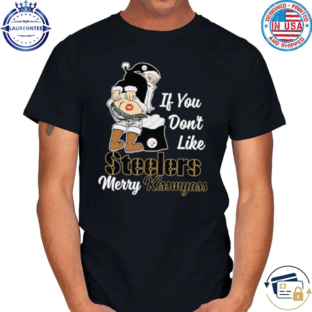 If You Don't Like Pittsburgh Steelers Merry Kissmyass funny Santa Christmas  T-shirt, hoodie, sweater, long sleeve and tank top