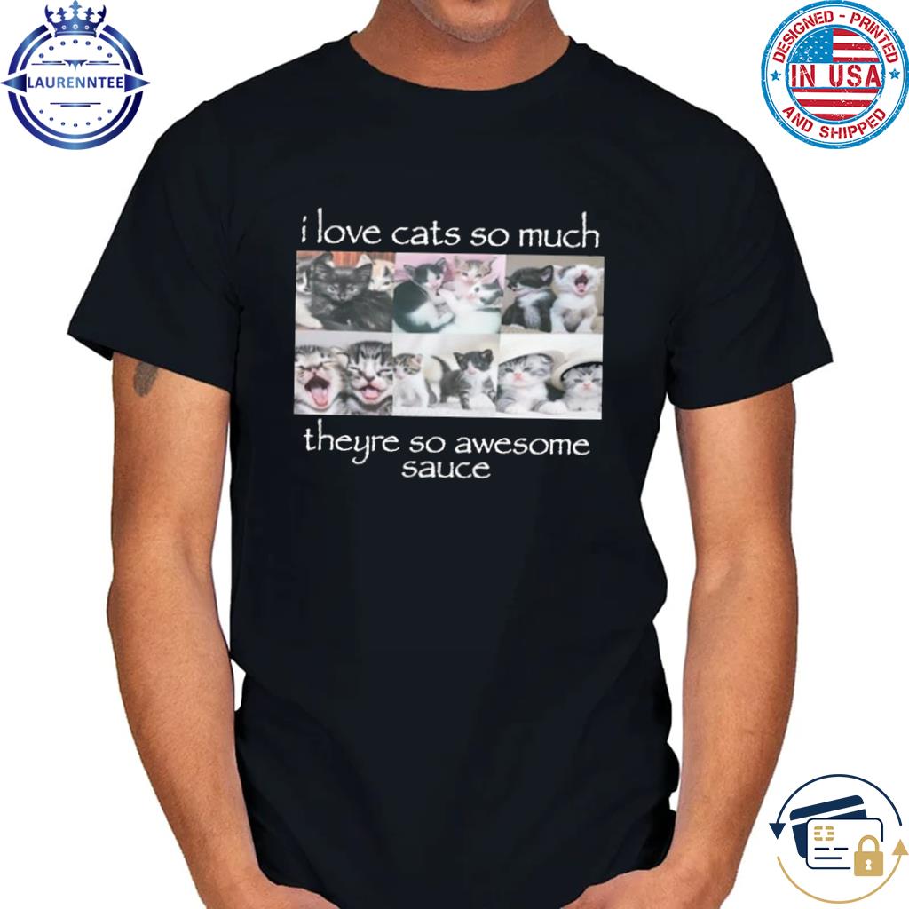 Wtmgtd I Love Cats So Much Theyre So Awesome Sauce Shirt