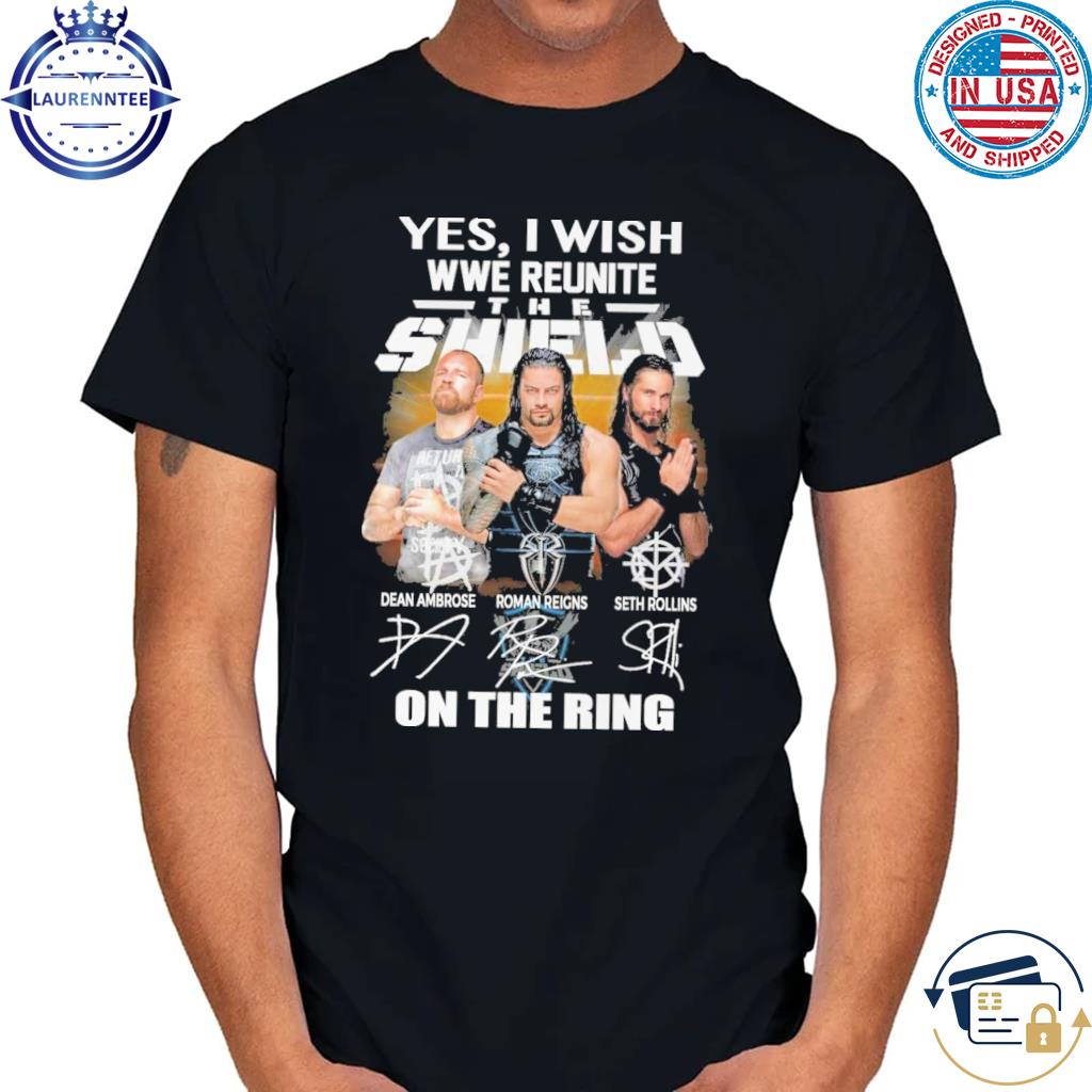 Yes I wish wwe reunite the shield on the ring shirt