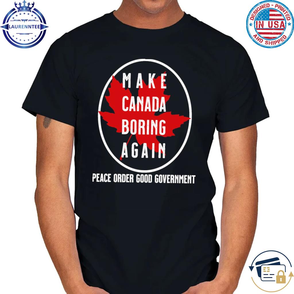 Make canada boring again peace order good government shirt