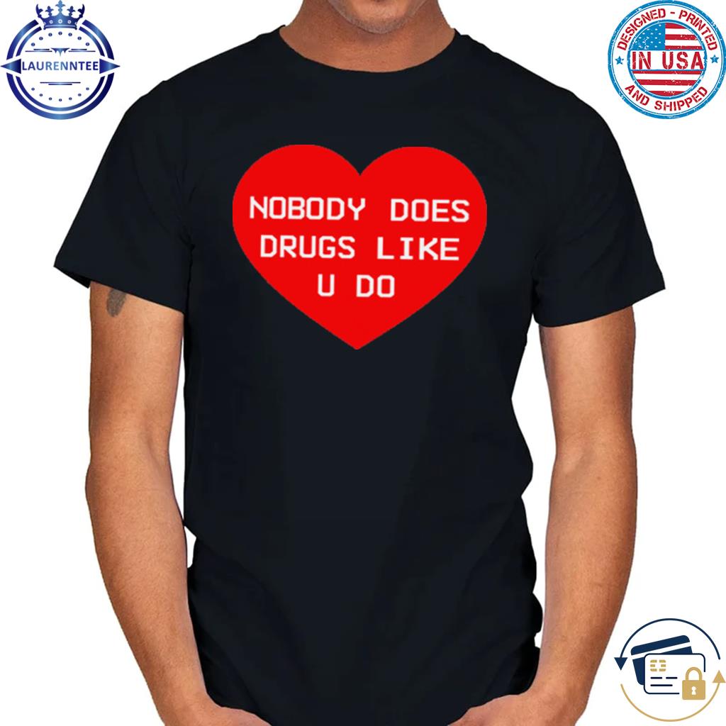 Nobody Does Drugs Like U Do T-Shirt