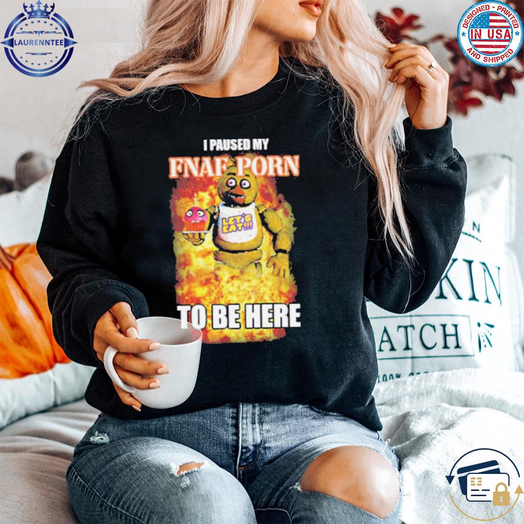 Chica - Original Chica I Paused My Fnaf Porn To Be Here T-Shirt, hoodie, sweater,  long sleeve and tank top