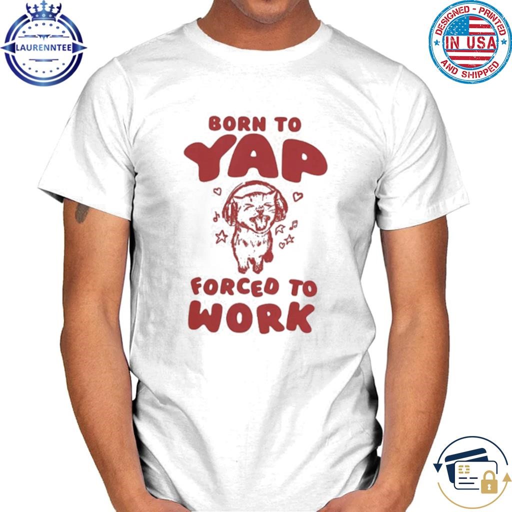 Born To Yap Forced To Work Cat T-Shirt