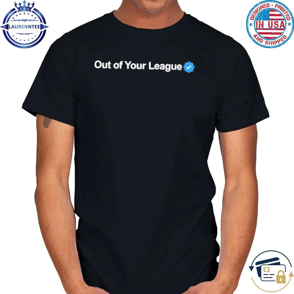 Gotfunny out of your league shirt