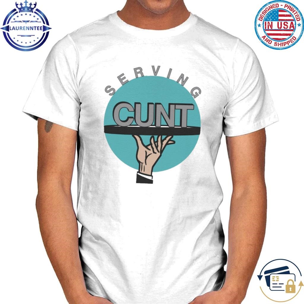 Serving cunt shirt