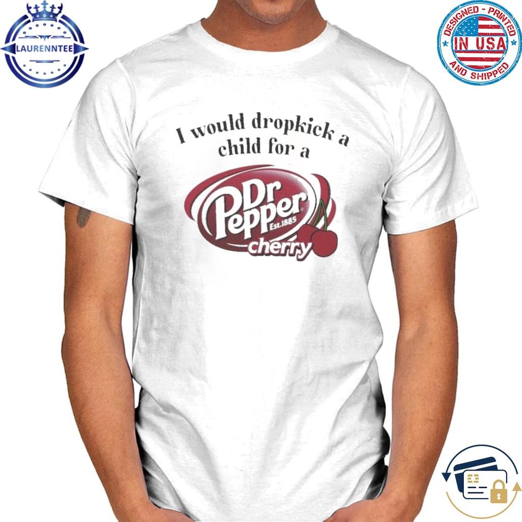I would dropkick a child for a dr. pepper cherry tshirt