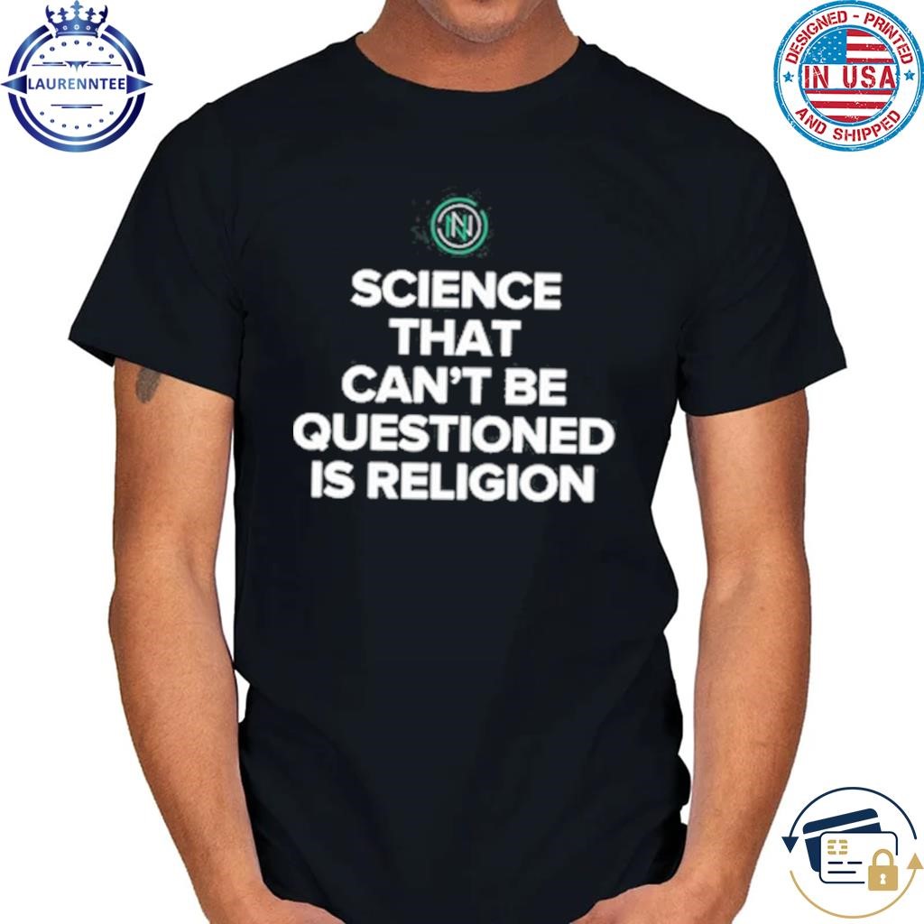 Science that can't be questioned is religion shirt