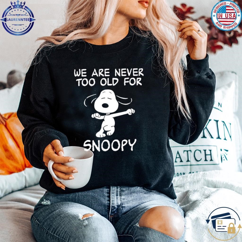 we are never too old for snoopy t shirt