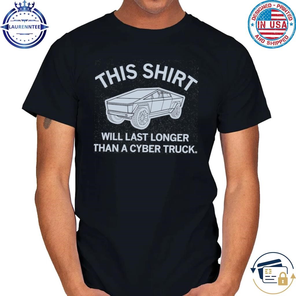 This shirt will last longer than a cyber truck