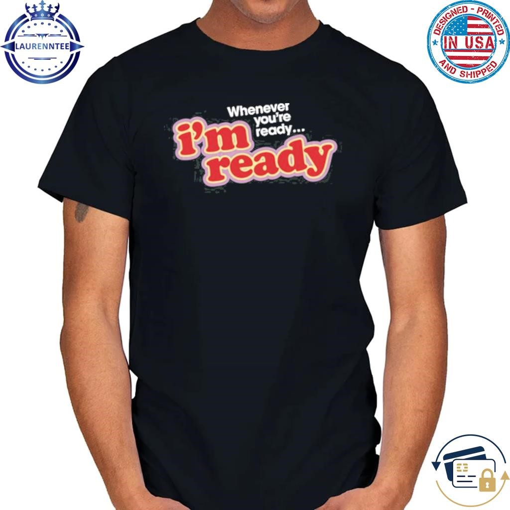 Girls Aloud I'm Ready Whenever You're Ready Shirt