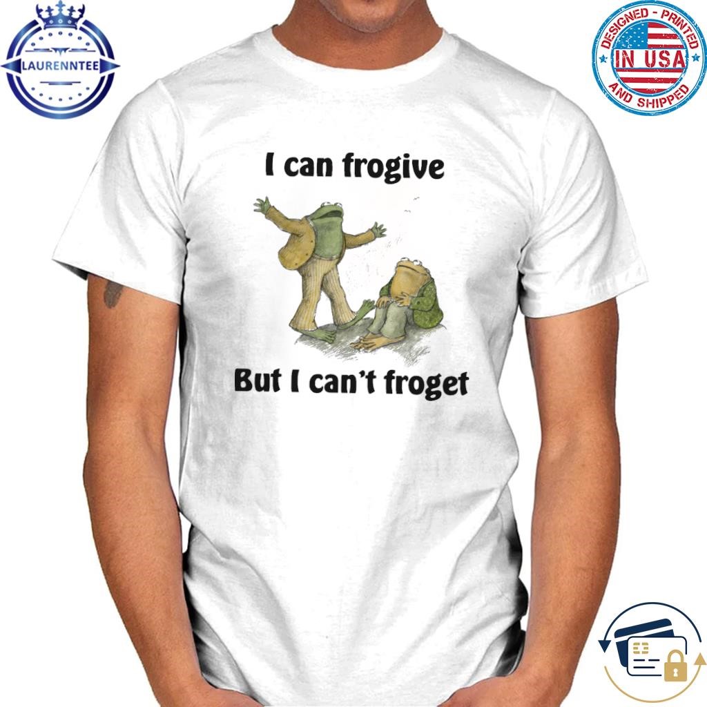 I can frogive but I can't froget shirt