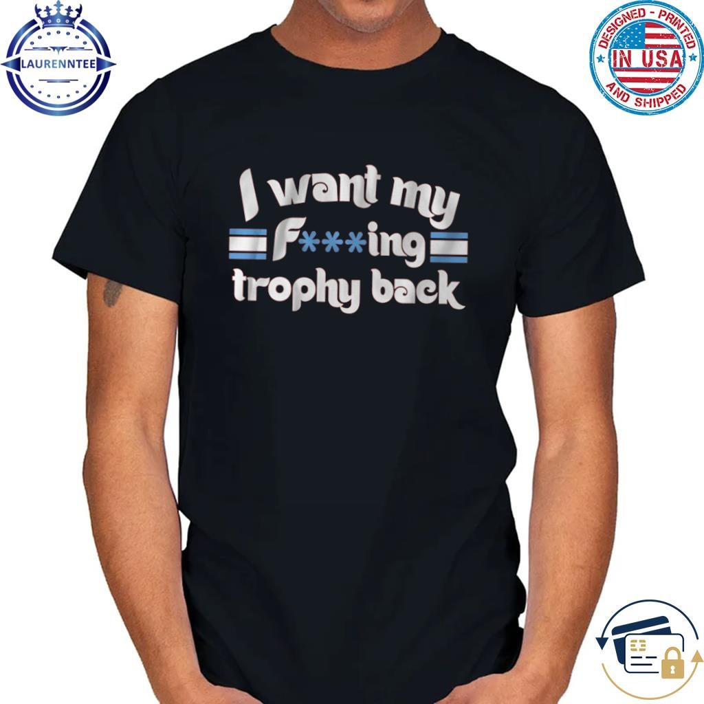 I want my fuking trophy back shirt