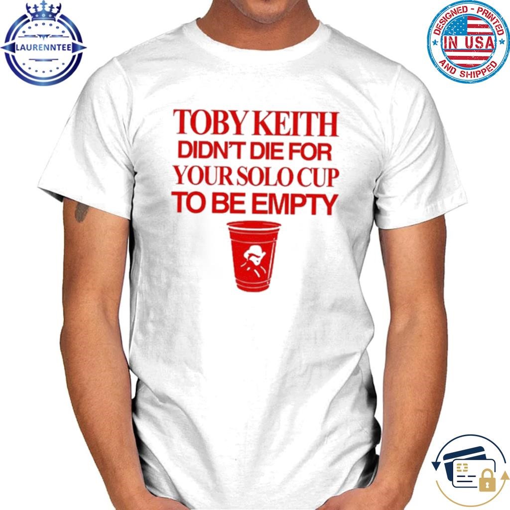 Itisbarelylegl Toby Keith Didn't Die For Your Solo Cup To Be Empty Shirt