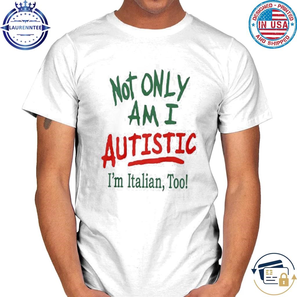 Not Only Am I Autistic I’m Italian Too Shirt