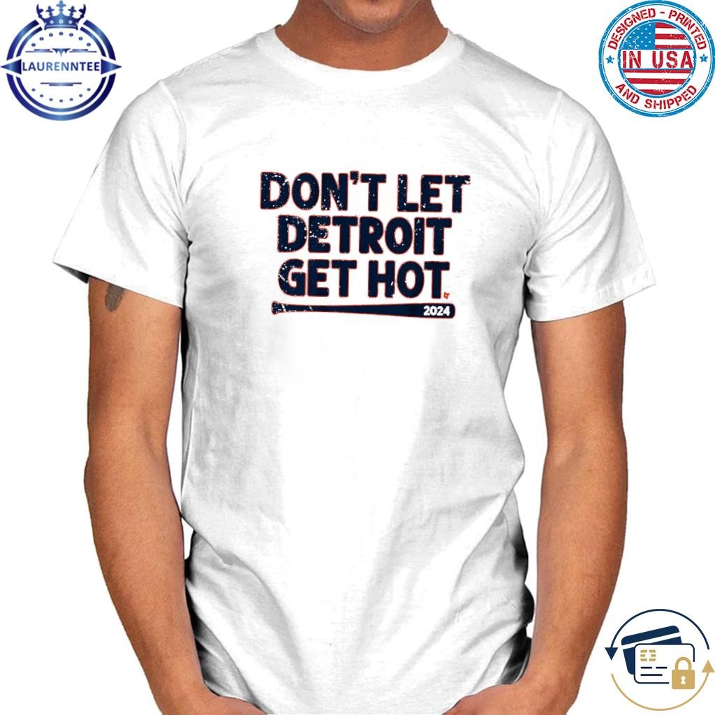 Don't let detroit get hot 2024 shirt