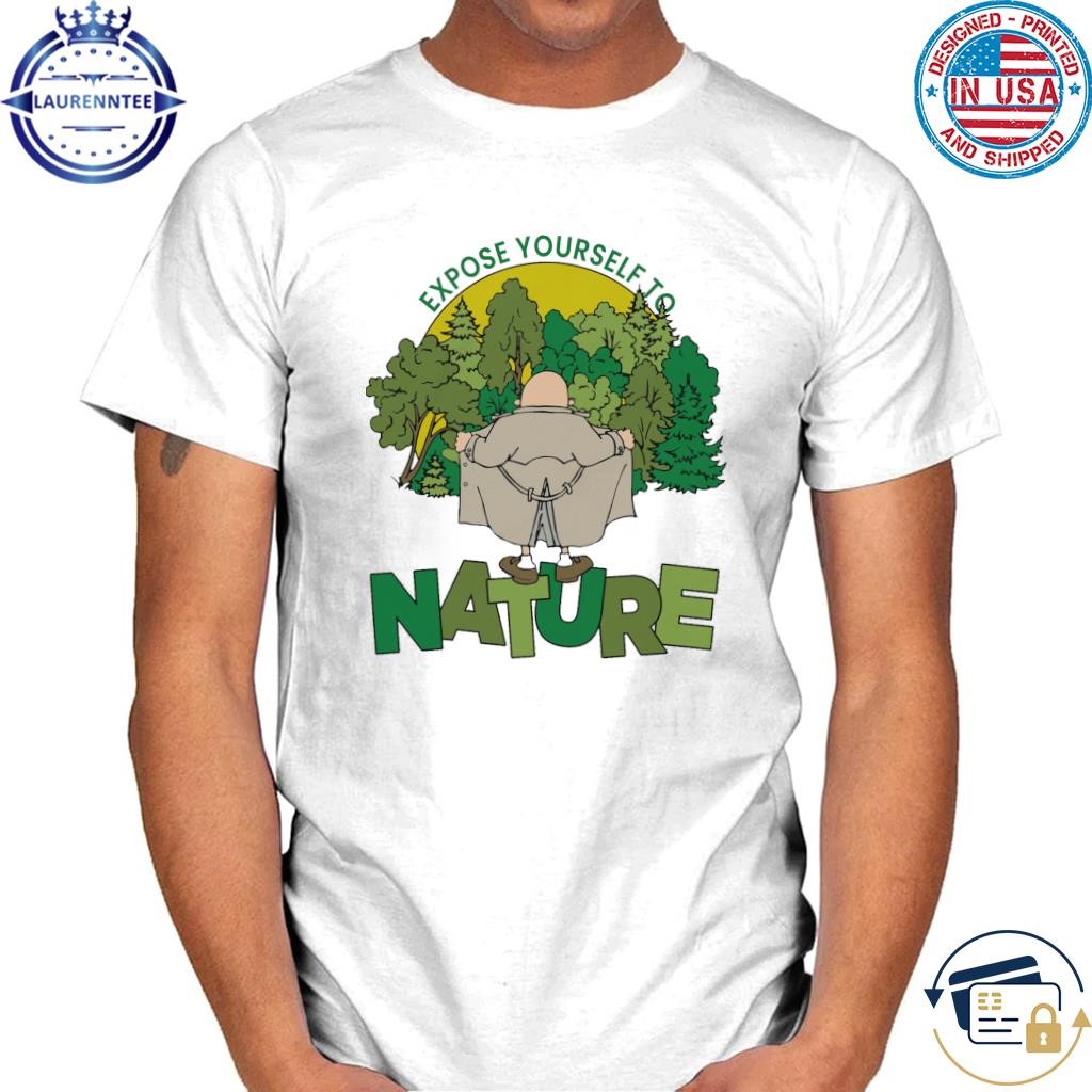 Expose yourself to nature shirt